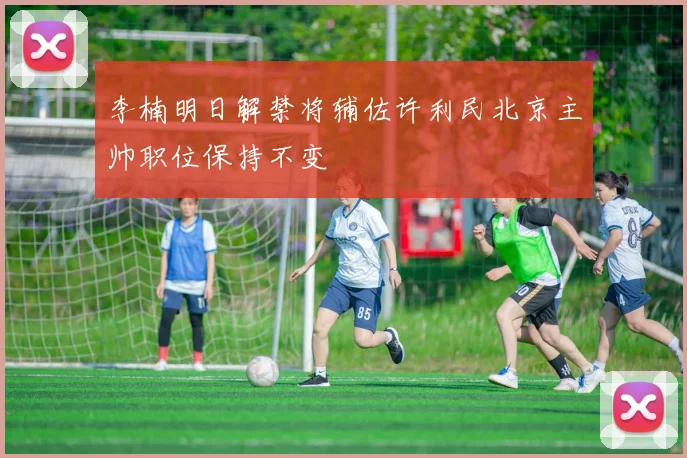 李楠明日解禁将辅佐许利民北京主帅职位保持不变