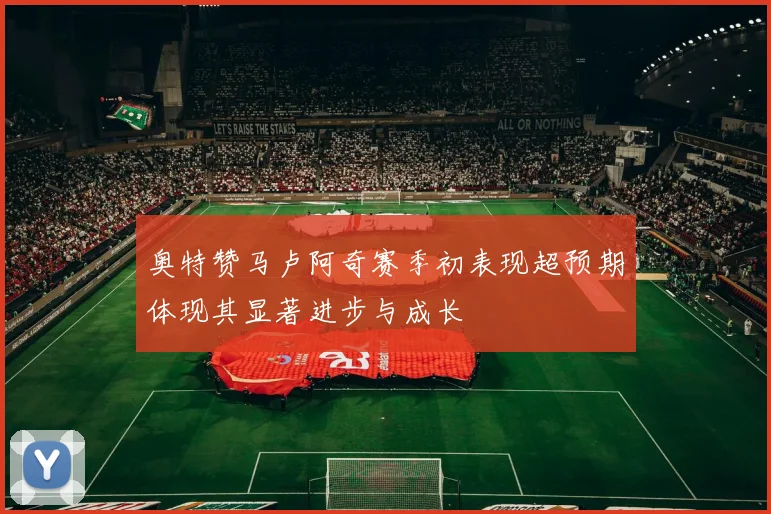 奥特赞马卢阿奇赛季初表现超预期体现其显著进步与成长
