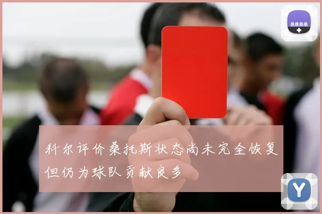 科尔评价桑托斯状态尚未完全恢复但仍为球队贡献良多