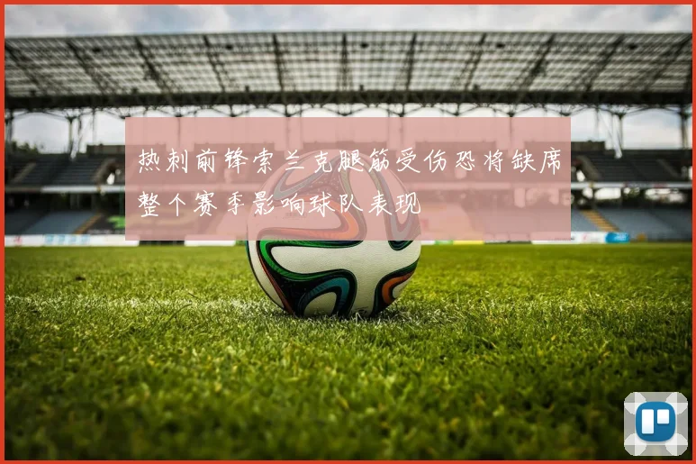 热刺前锋索兰克腿筋受伤恐将缺席整个赛季影响球队表现