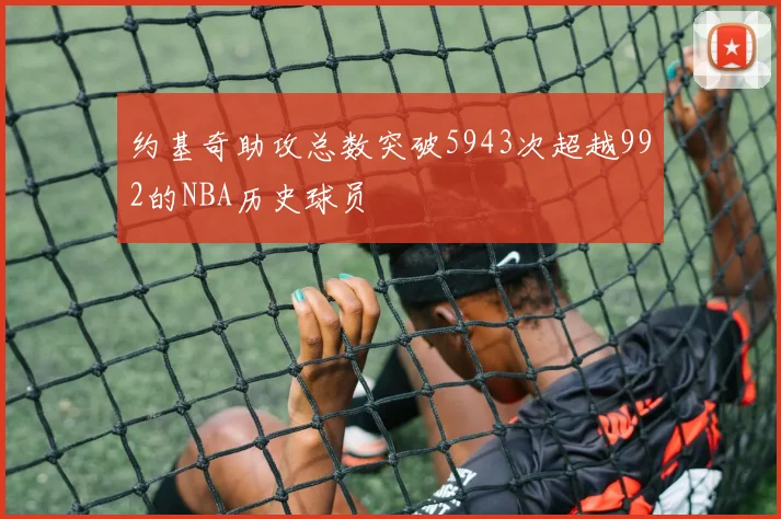 约基奇助攻总数突破5943次超越992的NBA历史球员