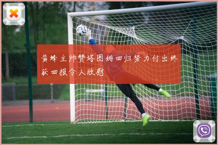 黄蜂主帅赞塔图姆回归努力付出终获回报令人欣慰