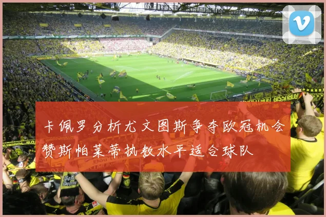 卡佩罗分析尤文图斯争夺欧冠机会赞斯帕莱蒂执教水平适合球队