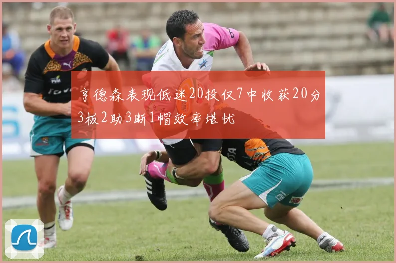 亨德森表现低迷20投仅7中收获20分3板2助3断1帽效率堪忧
