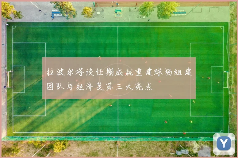 拉波尔塔谈任期成就重建球场组建团队与经济复苏三大亮点