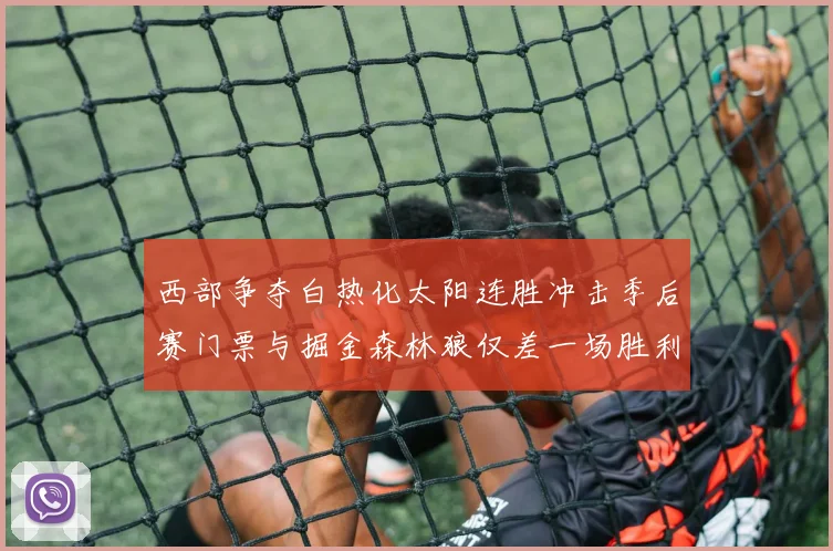西部争夺白热化太阳连胜冲击季后赛门票与掘金森林狼仅差一场胜利