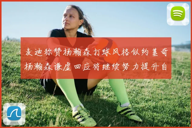 麦迪称赞杨瀚森打球风格似约基奇杨瀚森谦虚回应将继续努力提升自己