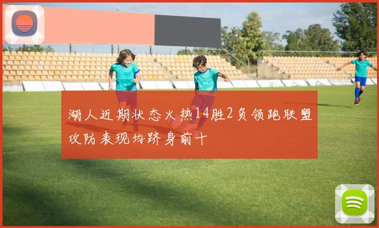 湖人近期状态火热14胜2负领跑联盟攻防表现均跻身前十